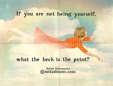 If Youre Not Being Yourself What The Heck Is The Point Notsalmon