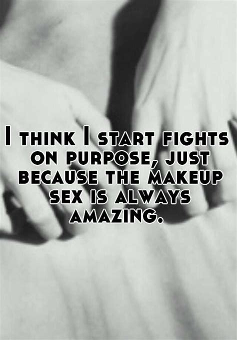 I Think I Start Fights On Purpose Just Because The Makeup Sex Is Always Amazing