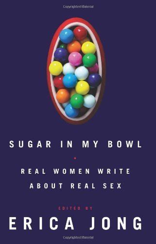 Sugar In My Bowl Real Women Write About Real Sex By Erica Jong Goodreads