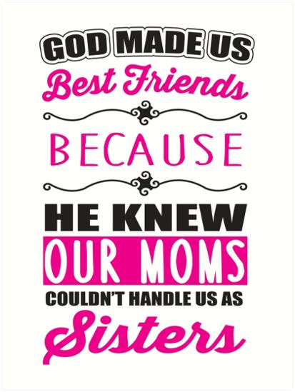 Bestfriends, best friends, bestie, bff, best friends forever, quotes, unbiological sisters, sistas from anotha mista, god made us best friends plaque, god made us bestfriends because quote, sisters, cute, sister, friendship. "God made us best friends because he knew our mothers couldn't handle us as sisters" Art Print ...