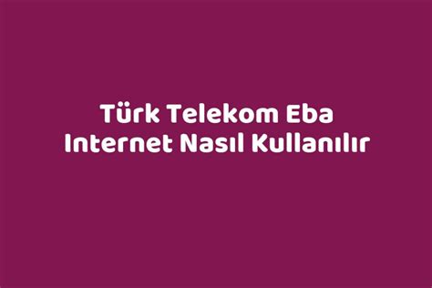 Türk Telekom Eba Internet Nasıl Kullanılır TeknoLib