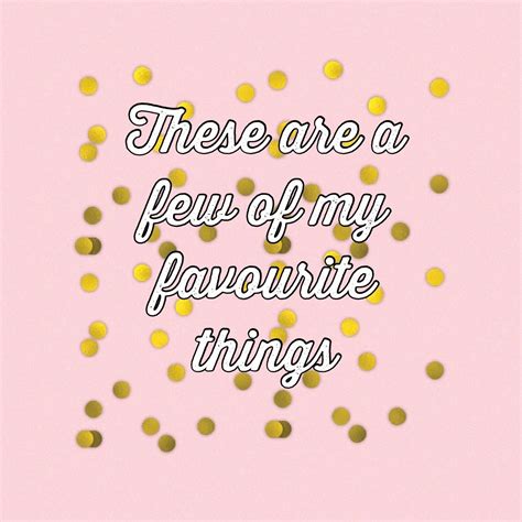 These Are A Few Of My Favourite Things My Favorite Things Quotes