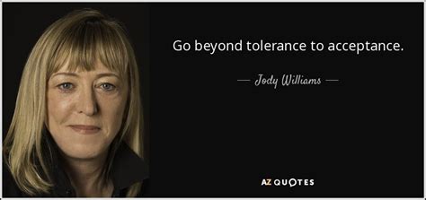 Jody Williams Quote Go Beyond Tolerance To Acceptance