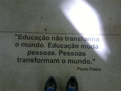 Paulo Freire Frases A Educação Não Muda O Mundo