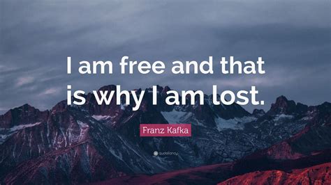 Franz Kafka Quote I Am Free And That Is Why I Am Lost 25