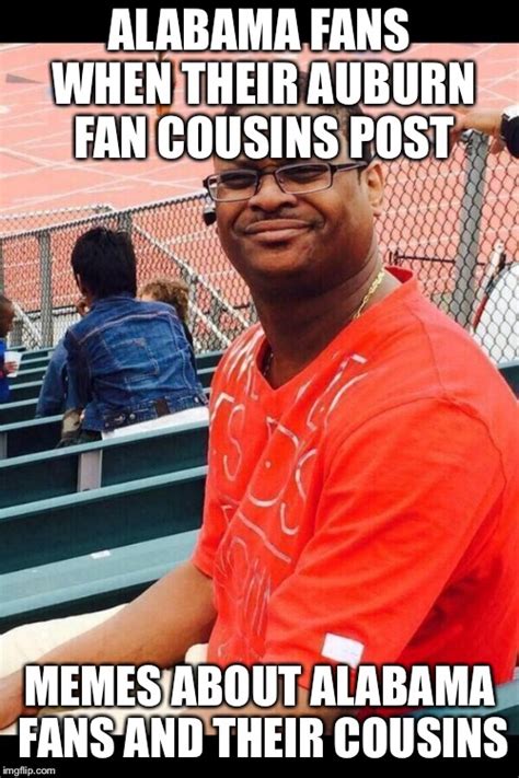 Alabama Fans When Their Auburn Fan Cousins Imgflip