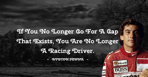 If You No Longer Go For A Gap That Exists You Are No Longer A Racing Driver Ayrton Senna Quotes