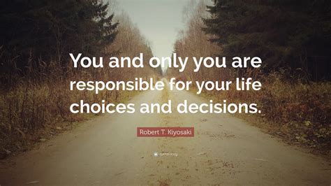 Robert T Kiyosaki Quote “you And Only You Are Responsible For Your