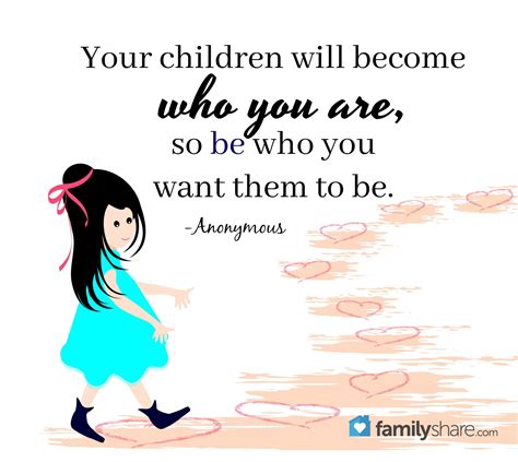 Your Children Will Become Who You Are So Be Who You Want Them To Be