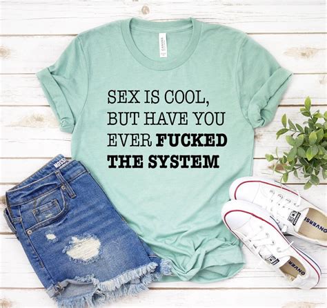 Sex Is Cool T Shirt Have You Ever Fucked The System Shirt Etsy