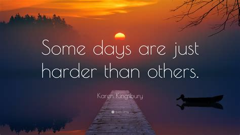 karen kingsbury quote “some days are just harder than others ”