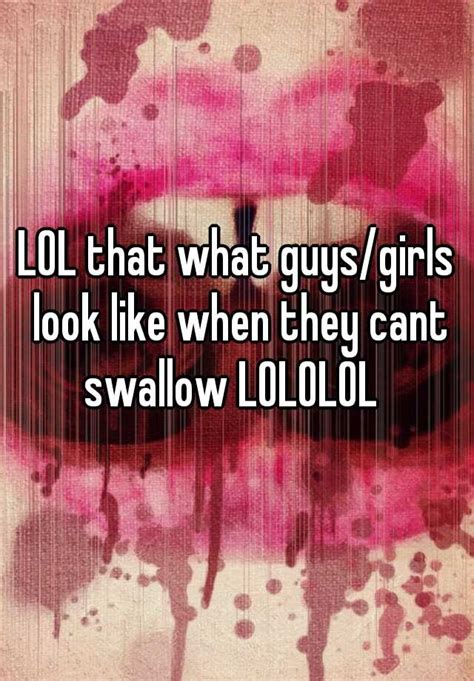 Lol That What Guysgirls Look Like When They Cant Swallow Lololol