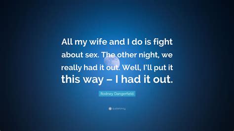 Rodney Dangerfield Quote “all My Wife And I Do Is Fight About Sex The Other Night We Really
