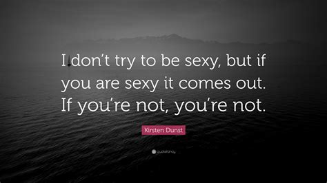 Kirsten Dunst Quote “i Dont Try To Be Sexy But If You Are Sexy It Comes Out If Youre Not