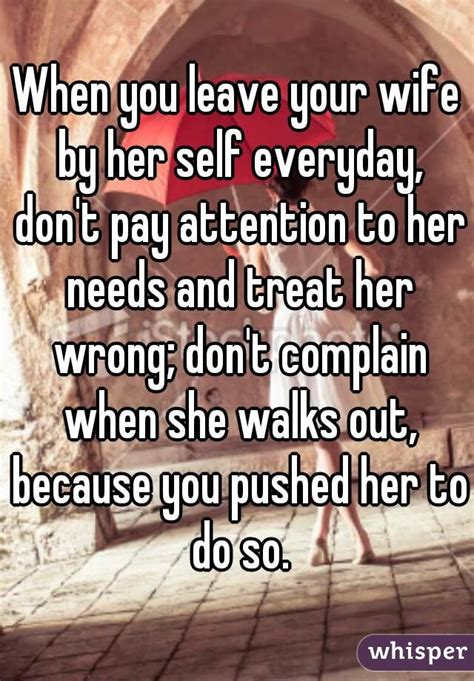 When You Leave Your Wife By Her Self Everyday Don T Pay Attention To Her Needs And Treat Her