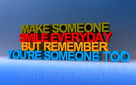 Make Someone Smile Everyday But Remember You Re Someone To On Blue