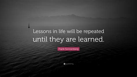 Frank Sonnenberg Quote “lessons In Life Will Be Repeated Until They