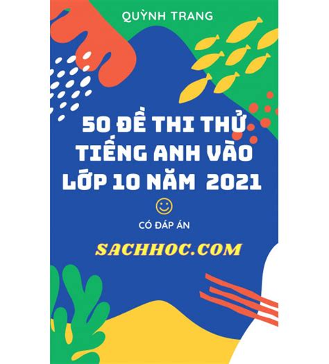 Đề ôn thi vào 10 cnn năm nay: 50 đề thi thử tiếng anh vào lớp 10 năm 2021 (Có đáp án)