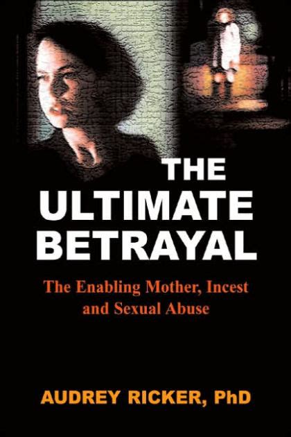 The Ultimate Betrayal The Enabling Mother Incest And Sexual Abuse By Audrey Ricker Phd