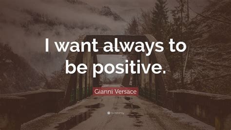 Gianni Versace Quote I Want Always To Be Positive 7 Wallpapers