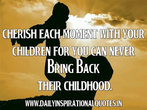 Cherish Each Moment With Your Children For You Can Never Parenting