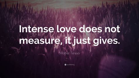 Love intense quotes for instagram plus a big list of quotes including intense love does not measure, it just gives. Mother Teresa Quote: "Intense love does not measure, it just gives." (25 wallpapers) - Quotefancy
