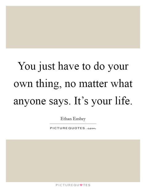 You Just Have To Do Your Own Thing No Matter What Anyone Says