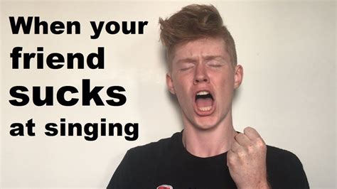 When Your Friend Sucks At Singing Youtube