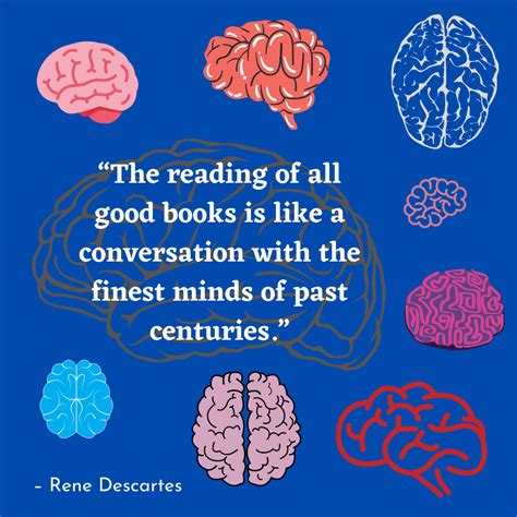 Here he would watch flies land on the ceiling, and being unable to get up, he wanted to describe the fly's location to others. The reading of all good books is like a conversation with ...