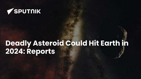 Deadly Asteroid Could Hit Earth in 2024: Reports