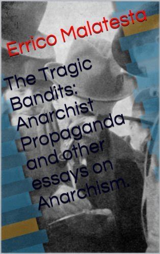the tragic bandits anarchist propaganda and other essays on anarchism by errico malatesta