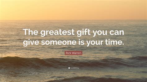 Rick Warren Quote “the Greatest T You Can Give Someone Is Your Time”