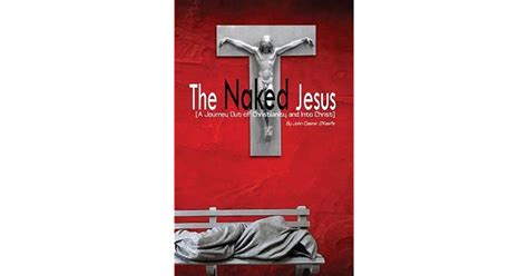 The Naked Jesus A Journey Out Of Christianity And Into Christ By John Casimir O Keefe