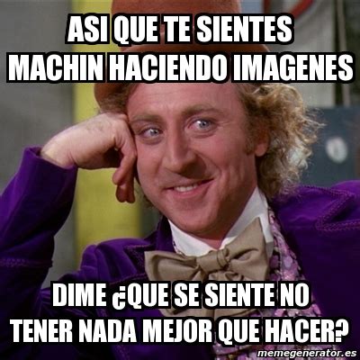 Meme Willy Wonka Asi Que Te Sientes Machin Haciendo Imagenes Dime