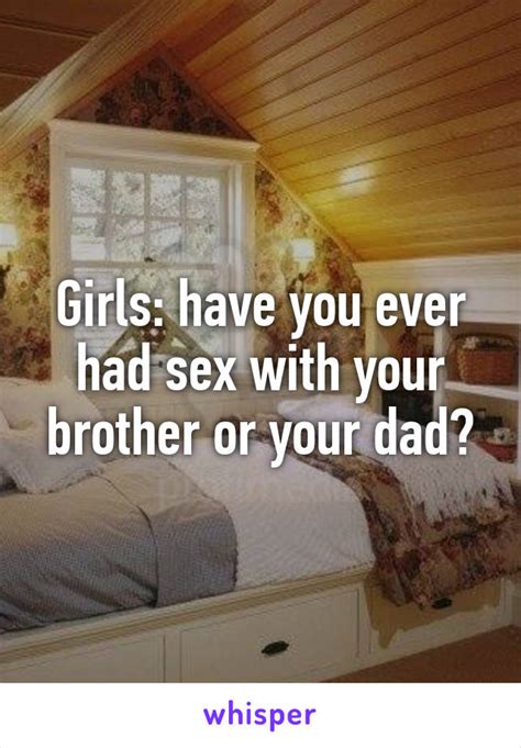 Girls Have You Ever Had Sex With Your Brother Or Your Dad