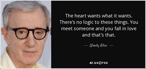 We did not find results for: Woody Allen quote: The heart wants what it wants. There's no logic to...