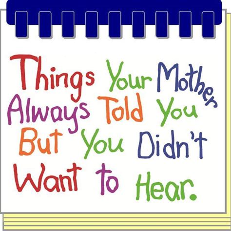 Things Your Mother Always Told You But You Didnt Want To Hear