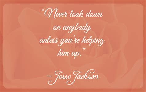 Never Look Down On Anybody Unless Youre Helping Him Up ~jesse
