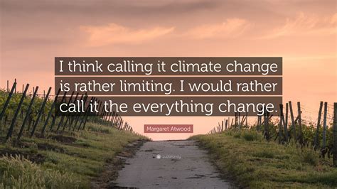 Climate change threatens every corner of our country, every sector of our economy and the health and future of every child. Margaret Atwood Quote: "I think calling it climate change ...