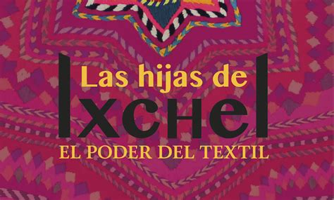 Exposición Las Hijas De Ixchel El Poder Del Textil Izamal Yucatán Inpi Instituto