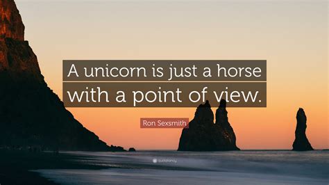 Ron Sexsmith Quote “a Unicorn Is Just A Horse With A Point Of View”