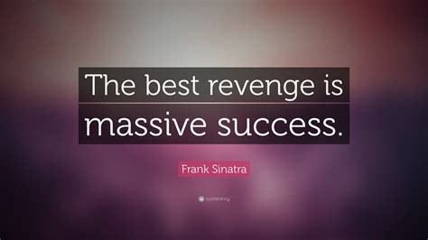 Frank Sinatra Quote The Best Revenge Is Massive Success 18