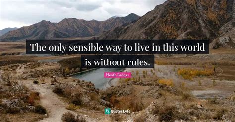 The Only Sensible Way To Live In This World Is Without Rules Quote