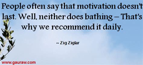 People Often Say That Motivation Doesnt Last Zig Ziglar