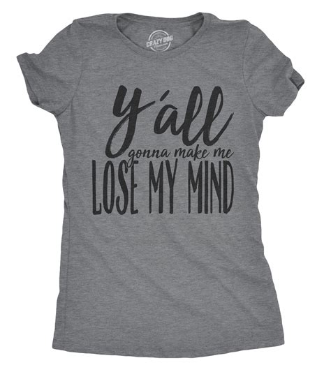 Crazy Dog T Shirts Womens Yall Gonna Make Me Lose My Mind T Shirt