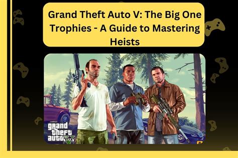 Grand Theft Auto V The Big One Trophies A Guide To Mastering Heists