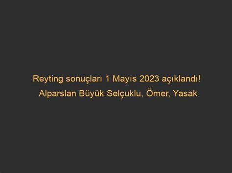 Reyting sonuçları 1 Mayıs 2023 açıklandı Alparslan Büyük Selçuklu