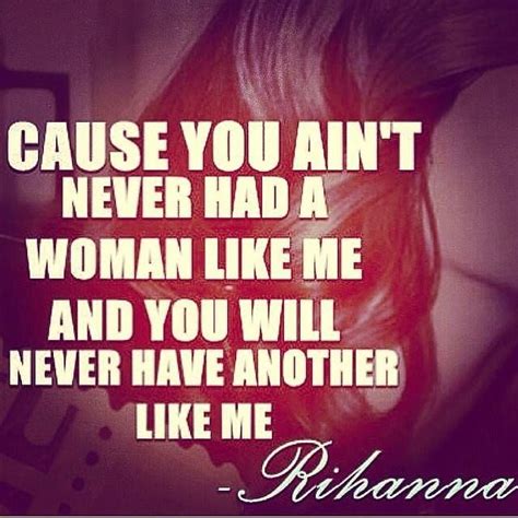 Cause You Aint Never Had A Woman Like Me And You Will Nevr Have Another Like Me Oneofakind