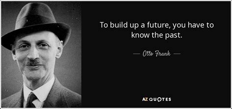 Otto Frank Quote To Build Up A Future You Have To Know The