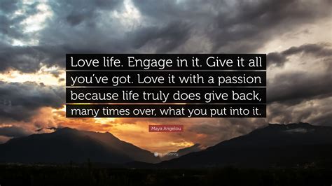 Maya Angelou Quote “love Life Engage In It Give It All Youve Got